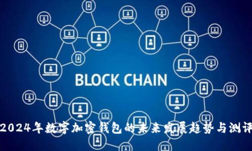 2024年数字加密钱包的未来发展趋势与测评