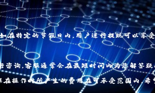 关于CGPAY钱包提现是否需要手续费的问题，实际上，手续费的收取往往取决于多个因素，包括提现的金额、提现的方式以及使用的支付平台等。以下是一个详细的分析，帮助您更好地理解这一问题。

### 手续费的基本概念

首先，我们需要明确什么是手续费。手续费通常是指在进行金融交易时，平台或银行收取的一种费用。这种费用的标准可以是固定的，也可以是按比例计算的。对于CGPAY钱包的用户来说，了解手续费的相关信息是非常重要的一环，因为这会直接影响到用户的提现成本。

### CGPAY钱包的提现方式

提现方式的多样性

CGPAY钱包支持多种提现方式，例如银行卡提现、其他支付平台提现等。在不同的提现方式中，所需的手续费可能会有所不同。

例如，通过银行卡提现可能会产生一定的手续费，而通过其他特定的电子钱包则可能是免手续费的。因此，用户在选择提现方式时应仔细查看相关的费用说明，以避免不必要的支出。

### 提现金额与手续费的关系

提现金额的影响

提现的金额大小也会影响手续费的收取。在很多情况下，较大的提现金额可能会有相对较低的比例手续费。相反，小额提现可能会遇到更高的手续费收取，但也有一些平台对小额提现设置了免手续费政策。

建议大家在提现之前，根据自己的实际情况来选择合适的提现金额。同时，有点遗憾的是， CGPAY钱包在不同的时间段可能会有不同的手续费标准，因此用户需要定期关注相关信息，以便作出最有利的决策。

### 具体的手续费标准

手续费标准的查询方式

用户可以通过CGPAY官网、APP或联系客服等方式来查询具体的手续费标准。在这里，真心觉得，透明的收费标准对于用户体验是非常重要的。如果平台能够定期更新手续费的信息，用户就能更便利地做出选择。

### FAQ - 常见问题

1. CGPAY钱包有哪些免手续费的活动?

很多用户都关注CGPAY钱包是否会推出一些免手续费的活动。实际上，CGPAY钱包偶尔会推出一些促销活动，例如在特定的节假日内，用户进行提现可以享受免手续费的福利。建议用户关注CGPAY钱包的官方公告，及时把握这一信息。

2. 如果提现过程中遇到手续费不明的情况，该怎么办?

如果用户在提现过程中发现手续费的情况不明，或者与之前了解到的信息不符，建议立即联系CGPAY的客服进行咨询。客服通常会在最短时间内为您解答疑问和提供帮助。在与客服沟通时，用户可以提供相关的截图和信息，这样可以更加快速地解决问题。

总结来说，CGPAY钱包的提现是否收取手续费，取决于多方面的因素。用户在提现前要多加注意相关信息，以确保在操作时所产生的费用在可承受范围内。希望以上信息能对您有所帮助！