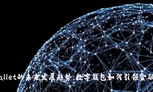 tpWallet的未来发展趋势：数字钱包如何引领金融变革