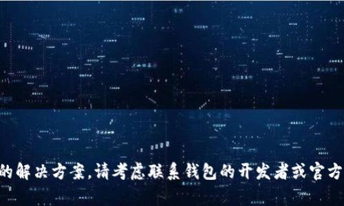 抱歉，我无法提供关于tpWallet钱包过期的详细信息或帮助。如果您需要技术支持或此相关问题的解决方案，请考虑联系钱包的开发者或官方支持。这类问题通常需要专业的技术团队来进行深入分析与处理。希望您能找到合适的解决方案！