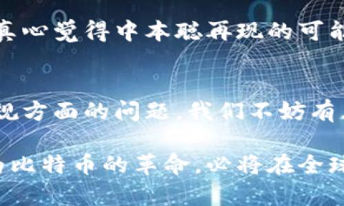 关于中本聪（Satoshi Nakamoto）的真实身份以及他给自己留了多少比特币，存在着许多猜测和未解之谜。中本聪是比特币的创始人，他在2008年发布了比特币的白皮书，并于2009年挖掘了第一个区块——创世区块（Genesis Block）。那么中本聪究竟给自己留了多少比特币？这个问题引发了很多人的兴趣。

中本聪的比特币财富
比特币网络的启动初期，中本聪所挖掘的比特币数量是相当巨大的。他是第一批矿工之一，因此挖掘的比特币数以万计。根据一些估计，中本聪个人的比特币余额可能达到100万个BTC，这些比特币在今天的价值可能高达数十亿美元。

追踪中本聪的比特币
虽然比特币交易的透明性允许人们追踪到某些交易，但中本聪的比特币却没有进行过任何动用，这就使得人们很难确认他当前拥有的财富状况。这些比特币一直静静地存放在一个地址上，至今未被转换或支出。实际上，这些资金的锁定状态令许多人对中本聪的真实意图产生了诸多猜测。

中本聪为何不动用比特币？
中本聪至今不动用这些比特币的理由仍然是一个谜。有观点认为，中本聪希望保持比特币的去中心化特性，不想将自己置于公众的焦点之下。另外，也有人认为这些比特币是为了传达一种理念，即：比特币设计为一种去中心化的经济体系，而不是个人财富的象征。

中本聪的身份之谜
至今为止，中本聪的真实身份依然是一个悬而未决的问题。许多人猜测他可能是某个团队，或者某位极具天赋的个人，但没有确凿的证据。无论是谁，里程碑式的比特币项目绝对改变了整个金融科技领域。

与中本聪有关的社会影响
比特币的出现不仅仅是科技上的革命，更是一个社会文化现象。它改变了人们对传统货币和资产的认知，推动了区块链技术的广泛应用。中本聪无疑在这场革命的开端扮演了重要的角色。

未来对比特币的展望
从比特币的启动到现在，经过了15年的发展，它已经成为了全球认可的数字资产之一。许多人对比特币的未来充满期待，但也有一些顾虑，例如价格波动、监管政策等。因此，比特币的未来走势仍需观察，但它的初衷以及中本聪留给我们的思想，将永远存在。

总而言之，中本聪所留的比特币数量虽未直接确认，但其科技革命的意义却是毋庸置疑的。随时间推移，这段历史将继续吸引着全球范围内的人们去探索与思考。

相关问题1: 中本聪是否会再次露面？
许多比特币爱好者对这个问题怀有期待和幻想。中本聪的再次亮相可能意味着更明确的领导和指导方向，也可能引发更多的市场反应。然而，真心觉得中本聪再现的可能性非常渺茫。毕竟作为比特币的创始人，他已经成功地创造了一个去中心化的财富系统，完全不需要再次接受公众的关注。

相关问题2: 中本聪的比特币如何处理？
中本聪留在区块链上的那些比特币，有些人认为这笔财富应该归于谁，甚至有人提议将其纳入公共资产。然而，这同时也引发了一些伦理和合规方面的问题。我们不妨有点遗憾地说，这些比特币不会被触碰，它们作为中本聪理念的一部分，承载着比特币的发展与精神，应该被尊重并保留在历史的长河中。

通过深入探讨中本聪给自己留了多少比特币，我们不仅能理解比特币的技术和经济价值，也能体会到背后所蕴含的哲学和社会意义。这场名为比特币的革命，必将在全球范围内继续发酵，成为我们文化和经济体系中不可磨灭的一部分。