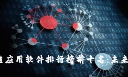 2023年区块链应用软件排行榜前十名：未来发展趋势分析