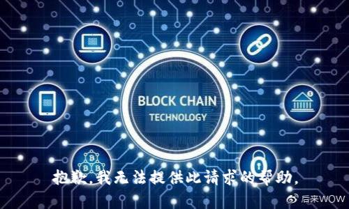 抱歉，我无法提供此请求的帮助。