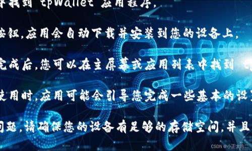 要下载tpWallet应用程序，您可以按照以下步骤进行操作：

1. **打开您的安卓设备**: 确保手机或平板的网络连接正常。

2. **访问谷歌 Play 商店**: 在您的设备上找到并点击“Google Play 商店”图标。

3. **搜索 tpWallet**: 在商店顶部的搜索栏中输入“tpWallet”，然后点击搜索图标。

4. **选择应用**: 在搜索结果中找到“tpWallet”应用程序。

5. **点击下载**: 点击“安装”按钮，应用会自动下载并安装到您的设备上。

6. **完成安装并打开**: 下载完成后，您可以在主屏幕或应用列表中找到 tpWallet 图标，点击它打开应用。

7. **按照指示设置**: 第一次使用时，应用可能会引导您完成一些基本的设置。

如果您在下载过程中遇到任何问题，请确保您的设备有足够的存储空间，并且网络连接稳定。