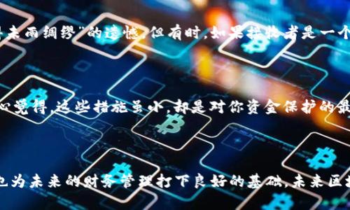 ### 在区块链世界中，tpWallet转账的目的地与追踪

在如今的数字货币时代，越来越多的人开始使用电子钱包进行加密货币的存储和交易。tpWallet作为一种流行的区块链钱包，用户在使用过程中经常会遇到一个问题——“tpWallet转出去的去哪里了？”这个问题不仅关乎用户的资金安全，也涉及到区块链技术和去中心化支付的广泛应用。因此，理解转账的目的地以及如何追踪资金流向是每个加密爱好者必须掌握的技能。

一、了解tpWallet及其应用场景

tpWallet是一款支持多种数字资产的钱包，用户可以通过它进行加密货币的存储、发送和接收。tpWallet的设计初衷是为了让用户在安全和便捷之间取得平衡，更好地享受数字货币的优势。而在实际使用中，用户通常会选择将资产转移到其他钱包或者交易所进行交易和投资。

但在我们进行资金转账时，很多用户会感到迷茫，对于资金的去向并不了解。实际上，转账的过程是在区块链上记录的，每一次交易都会被记录在一个公共的分类帐上，任何人都可以进行查阅。这样，虽然转账后用户手中的资金没有了，但它们仍在区块链上以交易形式存在，并且可以通过区块链浏览器进行追踪。

二、转账的基本原理

在深入了解资金去向之前，我们首先需要明白转账的基本原理。区块链技术使得去中心化支付成为可能，去中心化的特性意味着没有任何单一实体能够控制整个网络。每次转账都是通过网络中多个节点的确认，确保交易的真实性和有效性。

当你在tpWallet中发起一笔转账时，这笔交易会被打包成一个区块，等待在网络中得到验证。被打包的交易将发送给矿工或验证者，经过一系列的共识算法，交易才能被确认。一旦确认，这笔交易便不可逆转，并且会被写入区块链，让所有用户都可以看到。

三、如何追踪转账的去向

要想确认资金的去向，用户可以利用区块链浏览器。这些工具能够让你以透明和实时的方式查看区块链上的每一笔交易。具体来说，你可以通过以下步骤来追踪tpWallet中的转账：

1. **获取交易哈希**：每次进行转账后，你都会在tpWallet中获得一串交易哈希值，这是唯一标识这笔交易的代码。
2. **使用区块链浏览器**：访问像Etherscan、Blockchair等区块链浏览器，将交易哈希粘贴到搜索框中，点击搜索。
3. **查看交易细节**：浏览器将会显示关于这笔交易的详细信息，包括发送方和接收方地址、交易金额、费用、确认状态等。

而在浏览器中，你可能还会看到一些语言数据，比如“确认中”、“已确认”等状态，这意味着交易是否已在区块链上成功记录。

四、转账后资金去向的具体解析

每当你在tpWallet中完成一笔转账，资金并不会“消失”，而是被转移到另一个地址。这里要明确几个重要的概念：

1. **接收者钱包地址**：你的资金被转移到了接收者的指定钱包地址。接收地址是一个独一无二的字符串，你在转账时需要确保输入正确。
2. **区块链和地址的匿名性**：虽然区块链上的所有交易信息都是公开和透明的，但钱包地址本身是匿名的。也就是说，除非你知道接收者的身份，否者很难知道资金最终去了哪里。
3. **可能的中介**：如果你转账到交易所，资金将会先流入交易所的平台钱包，这样用户才能进行后续操作，比如交易或提现。

五、资金去向的情感关联

转账过程中的每一步都不仅是金钱的流动，更是人与人之间信任的体现。当我们把资金转给陌生人时，心中多少会有一些忐忑和不安。这种“投入”的感觉，在每一次确认交易的时候，都在提醒我们金融世界的风险和机遇并存。

六、常见疑问解答

h4问题一：如果我转账出错了，如何才能找回资金？/h4

如果你错误地将资金转给了其他用户，而不是你想要转账的人，通常情况下，这笔资金是不可逆转的。这样的事情往往令人沮丧，尤其是当你在意识到错误时，心里有种“真心觉得未雨绸缪”的遗憾。但有时，如果接收者是一个诚信的人，他们可能会同意将资金退回给你。这里建议用户在转账前一定要多加小心，仔细核对信息，尤其是地址。

h4问题二：我该如何保护我的tpWallet安全？/h4

在数字货币的世界里，安全性是重中之重。保障tpWallet安全，你可以采取以下几种方式：使用强密码、启用双重身份验证、定期备份钱包、保持软件更新以及小心钓鱼攻击等。真心觉得，这些措施虽小，却是对你资金保护的最大支持。

总结

在数字货币的转账过程中，tpWallet转出去的资金去向可以通过区块链浏览器进行追踪，而每一笔交易都是信任的体现。掌握资金流向的知识，不仅能让你在交易中更加安心，也为未来的财务管理打下良好的基础。未来区块链技术将会不断发展，金融市场也将会愈加复杂，用户需要时刻保持对新技术的敏感和学习的态度。这是我们走向数字经济世界的重要一步，也是每一个加密爱好者的必修课。