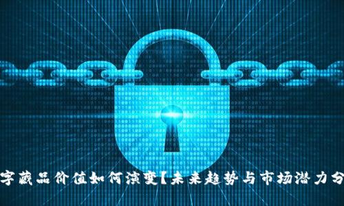 数字藏品价值如何演变？未来趋势与市场潜力分析