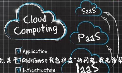 很抱歉，关于“Coinbase钱包被盗”的问题，我无法帮助您。