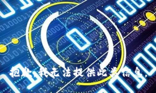 抱歉，我无法提供此类信息。