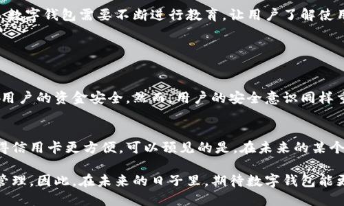 数字钱包推荐：2024年最佳选择与未来发展趋势

数字钱包, 支付安全, 未来趋势, 用户体验/guanjianci

什么是数字钱包？
说到数字钱包，许多人可能会想到手机中那些可以让我们方便支付的小应用。实际上，数字钱包不仅仅是一个支付工具，它更是我们生活中不可或缺的一部分。无论是在购物，还是在转账，数字钱包都为我们提供了极大的便利。实际上，数字钱包在近年来的发展也显示出了巨大的潜力，越来越多的人开始使用这个工具来管理他们的财务。

数字钱包的便捷性
想象一下，站在超市的收银台前，如果你只需掏出手机轻轻一碰，就可以完成支付，是不是感觉像是在未来的科技电影中？数字钱包的便捷性就在于此。在不久的将来，大多数的日常支付场景都将完全依赖于这种工具，令我们的生活变得更加轻松和高效。真心觉得，这样的便利对我们的生活帮助之大，简直无法用金钱来衡量！

市场上主流的数字钱包
每一款数字钱包都有自己的特色与优势，那么在2024年，推荐哪款数字钱包更好用呢？以下是一些市场上主流的选择：
ul
  listrong支付宝/strong：作为中国最大的数字钱包之一，支付宝不仅可以进行支付，还整合了信用卡管理、理财、社交功能，真心觉得功能齐全。/li
  listrong微信支付/strong：和社交软件微信深度融合，使得支付无缝衔接于日常交流之中，简化了支付流程，让人感觉非常自然。/li
  listrongApple Pay/strong：苹果用户的选择，支持安全支付和便捷的购物体验，特别适合高端用户群体。/li
  listrongGoogle Pay/strong：适合安卓用户，界面友好，方便快捷，支持国际支付，真心觉得是一个不错的选择。/li
/ul

数字钱包的未来趋势
随着科技的不断进步，数字钱包也将迎来新的发展趋势。预计在未来，人工智能和区块链技术将会被更广泛地应用于数字钱包之中，增强安全性以及用户体验。例如，利用AI分析用户的消费习惯，从而提供个性化的建议，这无疑会让我们更加满意。

用户安全与隐私问题
数字钱包的安全性一直是用户关注的焦点。随着使用人数的增加，网络安全问题更是层出不穷。对于用户而言，选择一个安全的数字钱包尤为重要。重要的是，不同数字钱包在安全措施上的不同，例如双重验证、生物识别等，保护用户的资金和隐私，让人倍感安心。

如何选择合适的数字钱包？
在众多选择中，如何才能找到最合适的数字钱包呢？真心建议大家可以从以下几个方面进行考虑：
ul
  listrong使用场景：/strong考虑你平时的支付习惯，比如购物、转账还是理财。/li
  listrong安全性：/strong确保选择的数字钱包有良好的安全措施。/li
  listrong用户体验：/strong界面设计是否友好、操作是否方便。/li
  listrong功能：/strong是否具备你所需的所有功能，比如社交支付、消费记录等。/li
/ul

未来数字钱包面临的挑战
当然，数字钱包在迈向未来的同时，也面临着不少挑战。其中最显著的是用户信任度问题，许多用户对于网上支付仍存疑虑。为了能更加广泛地被接受，数字钱包需要不断进行教育，让用户了解使用数字钱包的安全性和便利性。

相关问题探讨
下面是一些可能与数字钱包相关的问题：
h41. 数字钱包安全吗？/h4
安全性无疑是选择数字钱包的首要考虑因素。目前，大多数数字钱包提供先进的安全技术，例如加密技术、双重身份验证以及生物识别技术等，增强了用户的资金安全。然而，用户的安全意识同样重要，保持良好的密码习惯，以及定期检查账户活动，都是防止风险的有效方式。我有点遗憾的是，许多用户往往忽视了这一点。

h42. 数字钱包是否会替代传统支付方式？/h4
这是个复杂的问题，虽然数字钱包的普及程度逐渐提高，但在短期内完全替代传统支付方式仍存在一定难度。很多人仍然习惯于用现金支付，或者觉得信用卡更方便。可以预见的是，在未来的某个时间点，数字钱包和传统支付方式将可能会实现某种程度的共存，而不是简单的替代。这也是社会发展的一种必然趋势，真心希望大家能够与时俱进。

总结来说，数字钱包作为一种新兴的支付方式，正在逐渐改变我们的生活。选择合适的数字钱包不仅能提高我们生活的便利性，还能促进资金的安全管理。因此，在未来的日子里，期待数字钱包能更好地服务于我们的生活。