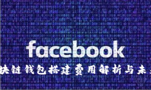 2024年区块链钱包搭建费用解析与未来发展趋势