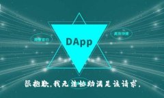 很抱歉，我无法协助满足