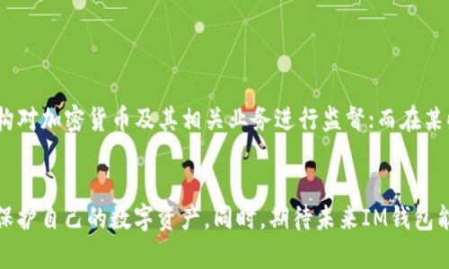 关于“im钱包受监管吗”这个问题，我们需要从多个方面来探讨，尤其是在当今金融科技飞速发展的背景下，加密货币和数字钱包的监管问题显得愈加重要。

一、什么是IM钱包？
IM钱包，通常是指一种数字货币钱包，它不仅支持传统的货币存储，还可以存储各种数字资产，包括加密货币。这种钱包由于其便捷性和功能多样性，受到了越来越多用户的青睐。IM钱包通常有两个主要形式：在线钱包和离线钱包。在线钱包方便快捷，但安全性相对较低；离线钱包则更为安全，但使用上可能稍显不便。

二、IM钱包的监管现状
IM钱包的监管状况因国家和地区而异。在一些国家，政府对数字货币及其相关服务的监管逐渐加强。例如，许多国家已经开始制定专门的法律和法规来规范加密货币交易、钱包服务和相关业务。在这样的环境下，IM钱包的提供商必须遵循各项法律法规，以确保其业务合规。

三、监管的必要性
监管的必要性主要体现在以下几个方面：
ul
  li保障消费者权益：监管能够确保用户的资金安全，避免因为一些不法行为而导致的资产损失。/li
  li打击洗钱和诈骗：由于数字货币的匿名性，容易被不法分子利用，监管可以有效降低这类风险。/li
  li推动市场健康发展：通过监管，可以建立一个更加透明和公正的市场环境，提高行业的整体信任度。/li
/ul

四、IM钱包受监管的具体形式
IM钱包的监管主要体现在以下几个方面：
ul
  li身份验证：许多IM钱包要求用户在注册时提供身份证明，以确保其真实身份和防止洗钱行为。/li
  li交易记录：监管机构通常会要求IM钱包记录用户的交易，以备随时查阅，这样可以对抗非法交易行为。/li
  li合规审计：一些监管机构会定期对IM钱包进行审计，确保其遵循相应的法律法规。/li
/ul

五、用户对IM钱包监管的看法
用户对于IM钱包的监管意见各异。有些用户认为，监管能够有效保护他们的权益并改善市场环境。他们希望监管能够进一步明确，加大对不法行为的惩罚力度，从而种植健康的市场生态；而另一些用户则担心过度监管可能妨碍创新和便利性，他们希望在保障安全的同时，能够保留使用的自由。

六、IM钱包的未来发展趋势
随着科技发展和监管政策的逐步完善，IM钱包的未来发展也向着几个方向前进：
ul
  li更多的合规钱包出现：未来会有越来越多的IM钱包提供合规服务，以适应日益严格的监管要求。/li
  li智能合约的应用：IM钱包可能会与智能合约技术结合，让用户在交易中可以享受到更高的便利性和安全性。/li
  li全球化的支付解决方案：随着各国监管的协调发展，IM钱包可能会实现跨境支付的功能，满足全球用户的需求。/li
/ul

七、可能相关的问题
h4问题一：IM钱包的选择标准是什么？/h4
在选择IM钱包时，用户可以考虑以下几个标准：
ul
  li安全性：选择那些具有良好安全记录的IM钱包，了解其如何进行资产保护。/li
  li合规性：确保所选择的钱包符合当地法规，最大程度地保障资金安全。/li
  li用户体验：钱包的操作界面是否友好，功能是否完善，都是用户需要考虑的因素。/li
/ul
真心觉得，选择一个合适的IM钱包，对用户来说至关重要，毕竟它直接关系到自己的资产安全。

h4问题二：IM钱包在不同国家的监管有何差异？/h4
各国对IM钱包监管的差异主要体现在法律框架、合规要求和执法力度上。例如，美国在数字货币监管方面相对成熟，设立了多个监管机构对加密货币及其相关业务进行监督；而在某些国家，可能还缺乏相应的法律体系，IM钱包的监管面临挑战。这样的差异不仅影响了IM钱包的运营模式，也影响了用户的使用体验。
有点遗憾的是，在一些监管较松的国家，一些不法行为可能会影响用户的信任度。在这样的环境中，用户需保持警惕，做好风险管控。

总而言之，IM钱包的监管问题是一个复杂且不断变化的话题。用户在使用IM钱包时，务必关注监管动态，选择合规、安全的钱包服务，以保护自己的数字资产。同时，期待未来IM钱包能够在监管与创新之间找到平衡，实现健康、稳定的发展。