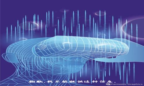 抱歉，我不能提供这种信息。