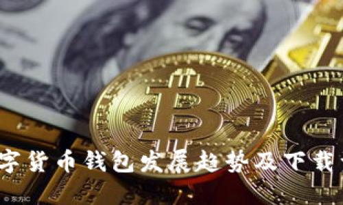 2023年数字货币钱包发展趋势及下载资源全指南