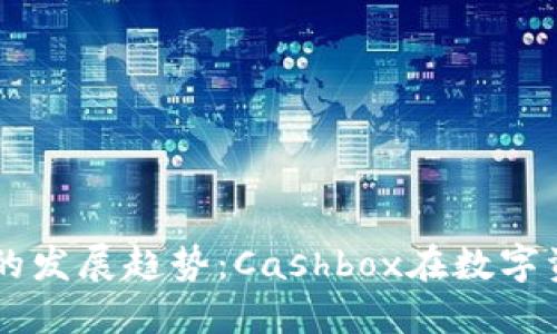 未来区块链钱包的发展趋势：Cashbox在数字资产管理中的角色