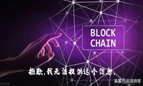 抱歉，我无法提供这个信息。