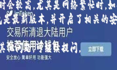 要在im钱包中少量转移以太币（ETH），你可以按照以下步骤进行操作：

1. **打开IM钱包**：确保你已经下载并安装了IM钱包应用程序，并用你的账户登录。

2. **选择以太币**：在钱包的界面上，找到并选择以太币（ETH），通常在资产列表中会有显示。

3. **点击转账**：找到“发送”或“转账”按钮，点击进入该页面。

4. **输入接收地址**：在接收方地址框中，输入你希望转账的以太币地址。请确保这个地址是正确的，任何错误都可能导致资金丢失。

5. **输入转账金额**：在金额框中，输入你想要转账的以太币数额。如果是少量转帐，请注意依照当前的以太币网络费用（gas fee）来决定转账金额。

6. **确认网络费用**：在进行转账之前，IM钱包会显示当前以太币网络的转账费用，确保你有足够的余额来支付这一费用。

7. **确认转账信息**：核对你输入的接收地址和转账金额是否正确，确认无误后，点击“确认”或者“发送”按钮。

8. **等待交易确认**：转账请求发送后，你的交易会在以太坊网络中受到处理，通常需几分钟甚至更长时间才能确认。

9. **查看交易记录**：在钱包应用中，可以进入交易记录查看你的转账是否成功，以及交易的状态。

### 一些注意事项：
- **小额转账时的网络费用**：以太坊网络的交易费用有时会较高，尤其是网络繁忙时。如果你只想转少量ETH，务必留意网络费用的变化。
- **确保安全**：在进行任何转账之前，请确保你的IM钱包是最新版本，并开启了相关的安全防护措施，如双重验证等。

希望这些信息能帮助你顺利进行以太币的少量转账！如有其他问题，可继续提问。