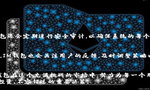 ļueng
 超越传统，IM钱包最新版的数字货币未来趋势解析
/liueng

 IM钱包, 数字货币, 钱包App, 未来趋势
/guanjianci

引言
随着科技的发展，数字货币的使用越来越普及，IM钱包作为一款新兴的数字钱包app，也在这一潮流中迅速崛起。很多用户对其最新版本的功能和安全性产生了浓厚的兴趣。真心觉得，掌握IM钱包的最新动态，不仅能帮助我们更好地管理数字资产，也让我们能在这个瞬息万变的市场中立于不败之地。

IM钱包的发展趋势
IM钱包自问世以来，就凭借其智能化的操作界面和强大的安全性能，吸引了大批用户。随着区块链技术的不断成熟，IM钱包的几大主要发展趋势也逐渐显现出来。

h41. 即时交易，提升用户体验/h4
在传统的金融交易中，数小时甚至数天的信息处理延迟十分常见。然而，IM钱包的最新版通过采用更加先进的区块链技术，确保用户的交易能够在几秒钟内完成。这样的体验提升，让真正的即时交易成为可能，极大地吸引了年轻用户的关注。他们不希望在等待中耗费时间，而是希望能够在几乎瞬间完成资产的转移。

h42. 多币种支持，迎合多样化需求/h4
现如今，市场上已经有成千上万种数字货币，IM钱包的最新版对多币种的支持进一歩扩展。用户不仅可以管理比特币、以太坊等主流数字货币，还能有效处理许多新兴项目的代币。这无疑满足了用户对多样化资产的管理需求，正如许多人所期待的那样，未来，IM钱包将成为每个投资者的一站式服务平台。

h43. 更高的安全性，保护用户资产/h4
在数字货币的世界中，安全性始终是一个亘古不变的话题。IM钱包最新版致力于为用户提供更高的安全保障，通过多重身份验证、人脸识别及指纹识别技术，确保用户资产的安全。真心觉得，这种技术的应用，不仅令用户倍感安心，同时也提升了使用体验。然而，在使用中我们也要警惕，任何防护措施都不是绝对安全的，保持警觉仍是必要的。

h44. 去中心化的金融理念, 倡导自主掌控/h4
IM钱包引入去中心化金融（DeFi）理念让用户能够自主掌控资产，而不是依赖第三方的干预。用户能够通过智能合约进行内部交易，这种透明且自主的交易方式，符合当今社会对自由的追求。然而，有点遗憾的是，去中心化的理念对消费者来说也有一些风险，比如操作上的复杂性，一些新手用户可能会因此感到不知所措。

IM钱包的市场前景
在全球数字货币大环境下，IM钱包作为其中的佼佼者，其市场前景令人瞩目。越来越多的人意识到数字货币的重要性，不管是金融投资、储蓄，还是价值传递，IM钱包都无疑提供了一种全新的解决方案。

h41. 适应法规变化，提升合规性/h4
近期，各国对数字货币的监管日益严格，IM钱包以其敏锐的市场洞察力，在合规性方面不断进行调整。随着法规环境不断演变，IM钱包将主动应对变化，助力用户合法合规地进行数字资产交易，展现了强大的市场竞争能力。真心觉得，这种前瞻性非常重要，它不仅关乎公司的持续发展，也直接关系到用户的资金安全。

h42. 拓展合作，建立生态系统/h4
IM钱包的成功不仅仅依赖于自身的盈利，还需要构建更为广泛的生态系统。通过与各大交易所、投资机构等建立合作关系，IM钱包可以创造出一个更加完善的数字资产管理环境。很多用户可能对此并不敏感，但实际上这样的生态系统会直接提升用户的使用体验，并解决许多人在使用过程中遇到的痛点。

用户体验：IM钱包的创新功能
IM钱包最新版不仅仅是对功能的更新，更是通过用户体验的不断，来满足用户的多样化需求。曾经有个朋友向我吐槽过，很多钱包的界面设计复杂，让他无从下手，使用起来变得十分麻烦。IM钱包针对这一问题做出了相应的努力。

h41. 友好的用户界面/h4
IM钱包最新版的一个重要特点是其友好的用户界面设计。无论是新用户还是老用户，都能够快速上手，轻松找到所需功能。这个界面的设计理念是“简洁，但不简单”，利用直观的图标和易于理解的文字来降低上手难度。你知道，这真的省去了很多不必要的时间和烦恼。

h42. 交易记录透明化/h4
在IM钱包中，用户可以清晰地查看自己的交易记录，所有的交易信息一目了然。这种透明性在为用户提供便利的同时，也让他们对自己的财务状况了如指掌。真心觉得，这样的设计不仅提升了用户的信任感，同时也降低了由于信息不对称而导致的潜在风险。

未来的挑战与机遇
虽然IM钱包展示了广阔的市场前景和发展的可能性，但是不可否认，任何事物的发展都伴随着挑战。正如人生中总会遇到波折一样，IM钱包也要面对潜在的挑战。

h41. 竞争加剧/h4
随着市场上数字钱包的不断增多，IM钱包将面临越来越激烈的竞争。很多其他品牌的钱包也在不断创新和推出新功能，如何在众多竞争者中脱颖而出，将是IM钱包必须面对的考验。真心觉得，只有不断创新、提升用户体验，IM钱包才有可能在这样残酷的市场竞争中生存下去。

h42. 用户教育与引导/h4
数字货币的复杂性使得许多潜在用户在面对新技术时感到不知所措。IM钱包在推广过程中，将会需要做大量的用户教育，帮助更多的人理解数字货币的优势以及钱包的使用技巧。有点遗憾的是，这样的教育过程可能耗费大量人力物力，但却是促进用户信任与使用的关键所在。

相关问题解答
在探讨IM钱包的未来发展趋势时，接下来有两个相关问题逐个进行解析，以满足大家的好奇心和实际需求。

h4问：IM钱包的未来安全性如何保障？/h4
IM钱包在最新版本中不仅使用了各种现代化的加密技术，还强化了多重身份验证和实时监控系统。这意味着，不论是黑客攻击还是系统故障，IM钱包都有应对之策。此外，IM钱包还会定期进行安全审计，以确保系统的每个漏洞都能够及时得到修复。因此，虽然安全性无法做到绝对，但IM钱包显然在为用户的资产保驾护航上下了大工夫。

h4问：IM钱包如何应对未来的市场竞争？/h4
IM钱包将通过持续创新来应对市场的竞争，例如推出更多的用户定制功能和个性化的投资服务。在服务的细分化和个性化方面，IM钱包展示了它适应市场变化的灵活性。此外，IM钱包也会关注用户的反馈，及时调整策略以满足用户需求。可以说，用户就是IM钱包未来发展的核心，理解用户、贴近用户是IM钱包不可或缺的战略。真心觉得，这种姿态无疑能提升用户的忠诚度，从而赢得市场的认可。

总结
IM钱包最新版无疑展现了数字货币行业的发展方向与趋势。它不仅仅是一个简单的数字钱包，而是未来金融生态系统的一部分。通过不断的创新、提高安全性和用户体验，IM钱包在这个充满挑战的市场中，努力为每一个用户创造价值。
未来的数字货币市场充满了机遇与挑战，但IM钱包以其敏锐的市场洞察力和不断进取的精神，似乎能够引领潮流，满足用户日益涨潮的需求。真心觉得，选择IM钱包，将会是您投资，不容错过的重要决策。