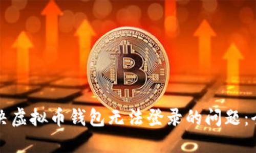 如何解决虚拟币钱包无法登录的问题：全面指南