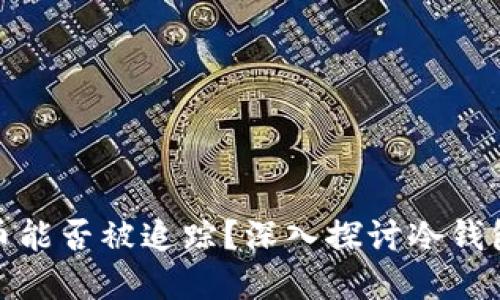 冷钱包中的数字货币能否被追踪？深入探讨冷钱包的隐私性与安全性