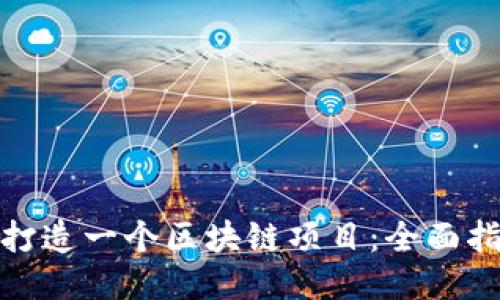 如何成功打造一个区块链项目：全面指南与步骤