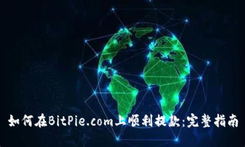 如何在BitPie.com上顺利提款：完整指南