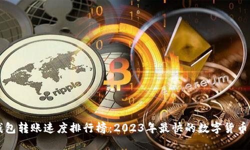 虚拟币钱包转账速度排行榜：2023年最快的数字货币钱包推荐