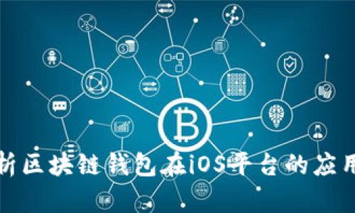 全面解析区块链钱包在iOS平台的应用与选择