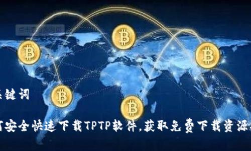 和关键词

如何安全快速下载TPTP软件，获取免费下载资源指南