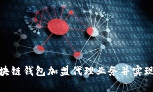 如何启动区块链钱包加盟代理业务并实现收益最大化