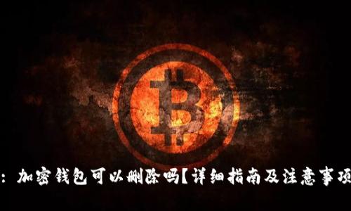 : 加密钱包可以删除吗？详细指南及注意事项