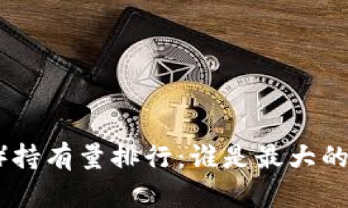 2023年比特币（BTC）持有量排行：谁是最大的“鲸鱼”及其影响分析