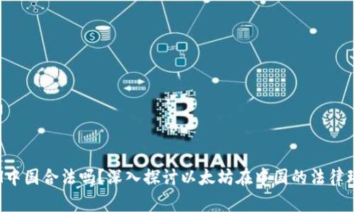 ETH中国合法吗？深入探讨以太坊在中国的法律环境