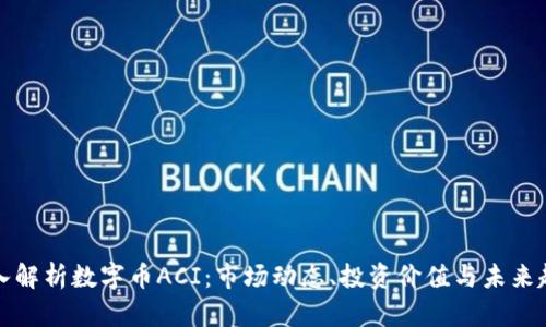 深入解析数字币ACI：市场动态、投资价值与未来趋势