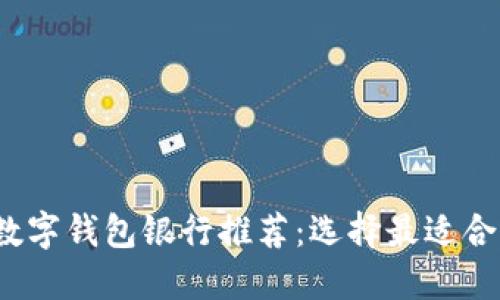 2023年最佳数字钱包银行推荐：选择最适合你的数字钱包