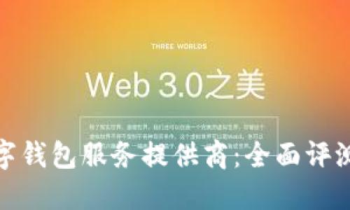 选择数字钱包服务提供商：全面评测与比较