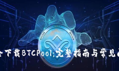 如何安全下载BTCPool：完整指南与常见问题解答