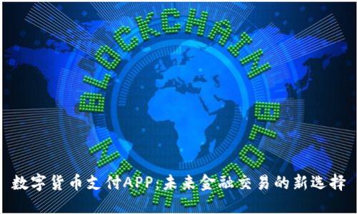 数字货币支付APP：未来金融交易的新选择
