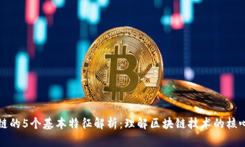 区块链的5个基本特征解析：理解区块链技术的核心优势