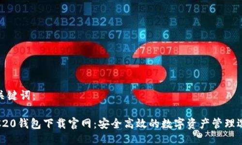 和关键词：

TRC20钱包下载官网：安全高效的数字资产管理选择