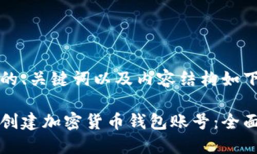 思考的、关键词以及内容结构如下：

如何创建加密货币钱包账号：全面指南