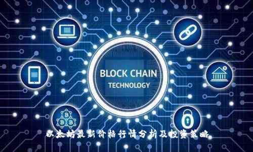 以太坊最新价格行情分析及投资策略