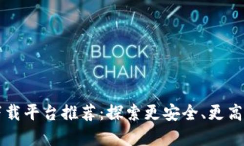 区块链应用下载平台推荐：探索更安全、更高效的数字世界