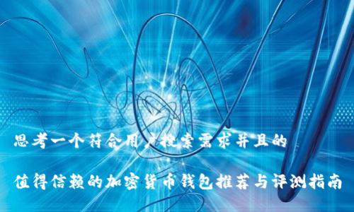 思考一个符合用户搜索需求并且的

值得信赖的加密货币钱包推荐与评测指南