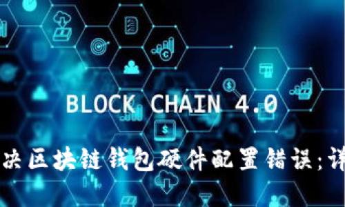 如何解决区块链钱包硬件配置错误：详细指南