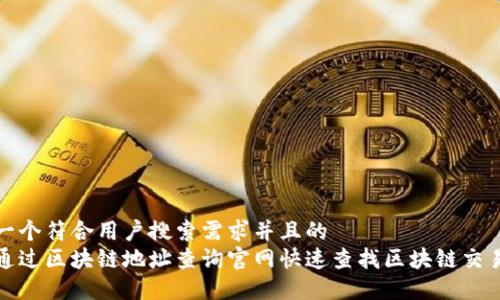 思考一个符合用户搜索需求并且的  
如何通过区块链地址查询官网快速查找区块链交易数据