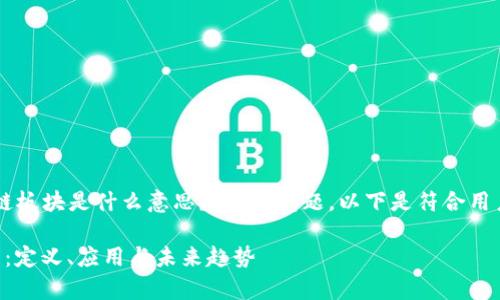 为了更好地回答“区块链板块是什么意思？”这个问题，以下是符合用户搜索需求并和关键词。

区块链板块的深度解析：定义、应用与未来趋势