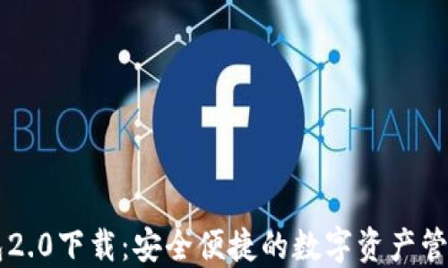 
im钱包2.0下载：安全便捷的数字资产管理工具