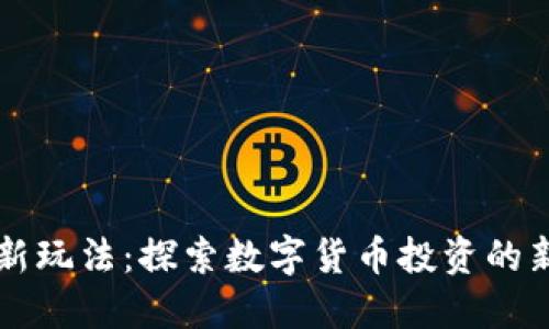 币圈新玩法：探索数字货币投资的新时代