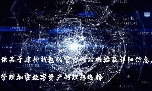 联系人：可以为您提供关于库神钱包的官方网站网址及详细信息。请您参考以下内容：

库神钱包官网：安全管理加密数字资产的理想选择